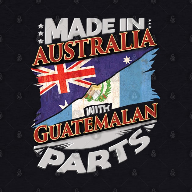 Made In Australia With Guatemalan Parts - Gift for Guatemalan From Guatemala by Country Flags